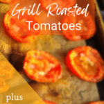 How to make Grill Roasted Tomatoes plus recipe ideas