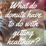 Ask a health coach: What do donuts have to do with getting healthier? Surprise! A healthier lifestyle can include a donut every once in a while.